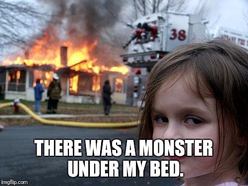 Disaster Girl | THERE WAS A MONSTER UNDER MY BED. | image tagged in memes,disaster girl | made w/ Imgflip meme maker