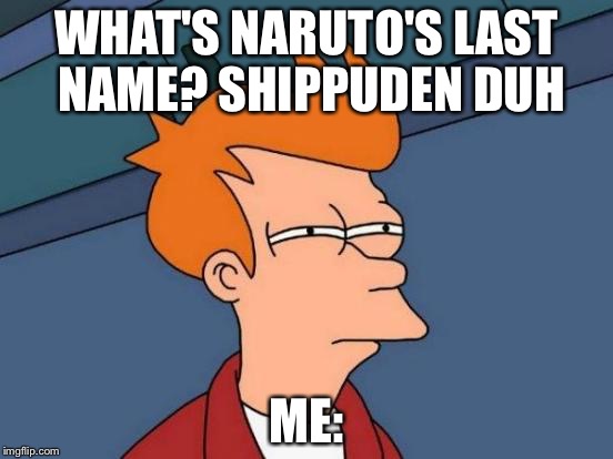 Futurama Fry | WHAT'S NARUTO'S LAST NAME? SHIPPUDEN DUH; ME: | image tagged in memes,futurama fry | made w/ Imgflip meme maker