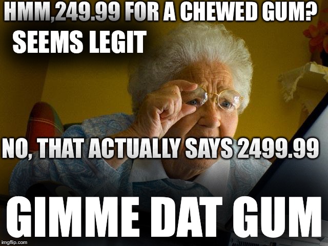It was totally worth it XD | HMM,249.99 FOR A CHEWED GUM? SEEMS LEGIT; NO, THAT ACTUALLY SAYS 2499.99; GIMME DAT GUM | image tagged in memes,human stupidity | made w/ Imgflip meme maker