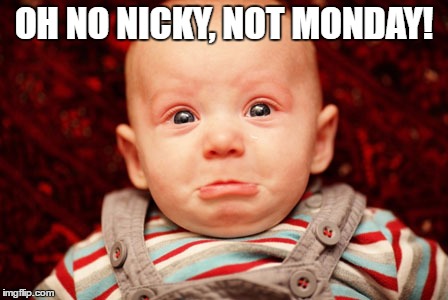 OH NO NICKY, NOT MONDAY! | made w/ Imgflip meme maker