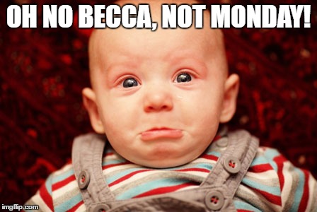 OH NO BECCA, NOT MONDAY! | made w/ Imgflip meme maker