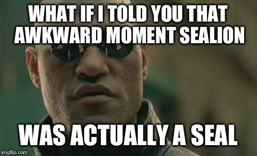 Matrix Morpheus | WHAT IF I TOLD YOU THAT AWKWARD MOMENT SEALION; WAS ACTUALLY A SEAL | image tagged in memes,matrix morpheus,awkward moment sealion | made w/ Imgflip meme maker