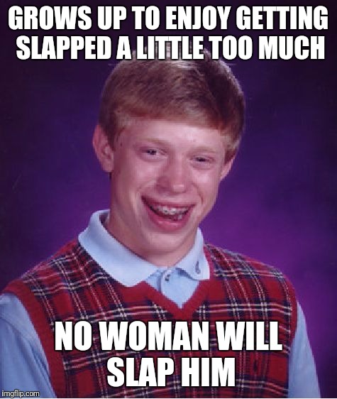 Bad Luck Brian Meme | GROWS UP TO ENJOY GETTING SLAPPED A LITTLE TOO MUCH NO WOMAN WILL SLAP HIM | image tagged in memes,bad luck brian | made w/ Imgflip meme maker