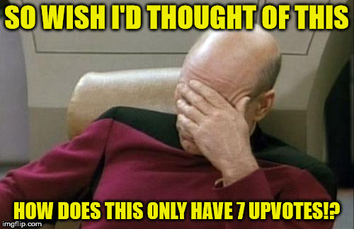 Captain Picard Facepalm Meme | SO WISH I'D THOUGHT OF THIS HOW DOES THIS ONLY HAVE 7 UPVOTES!? | image tagged in memes,captain picard facepalm | made w/ Imgflip meme maker