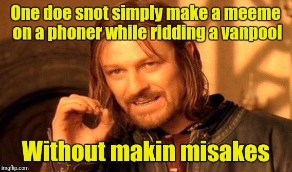 True storry | One doe snot simply make a meeme on a phoner while ridding a vanpool; Without makin misakes | image tagged in memes,one does not simply | made w/ Imgflip meme maker
