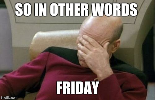 Captain Picard Facepalm Meme | SO IN OTHER WORDS FRIDAY | image tagged in memes,captain picard facepalm | made w/ Imgflip meme maker