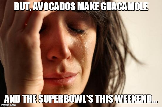 First World Problems Meme | BUT, AVOCADOS MAKE GUACAMOLE AND THE SUPERBOWL'S THIS WEEKEND... | image tagged in memes,first world problems | made w/ Imgflip meme maker