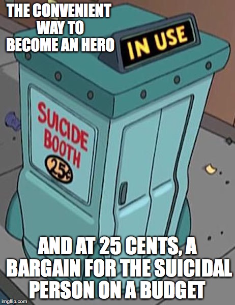 Suicide Booth | THE CONVENIENT WAY TO BECOME AN HERO; AND AT 25 CENTS, A BARGAIN FOR THE SUICIDAL PERSON ON A BUDGET | image tagged in suicide booth,futurama,memes | made w/ Imgflip meme maker