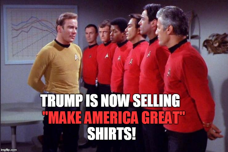 Red Shirt Bern | TRUMP IS NOW SELLING; "MAKE AMERICA GREAT"; SHIRTS! | image tagged in red shirt bern | made w/ Imgflip meme maker