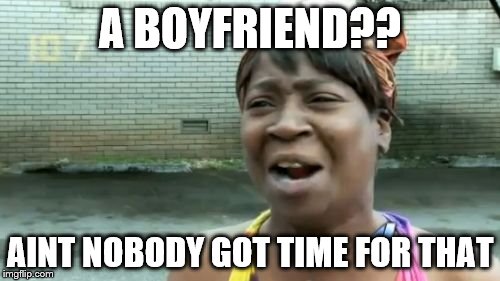 Ain't Nobody Got Time For That Meme | A BOYFRIEND?? AINT NOBODY GOT TIME FOR THAT | image tagged in memes,aint nobody got time for that | made w/ Imgflip meme maker