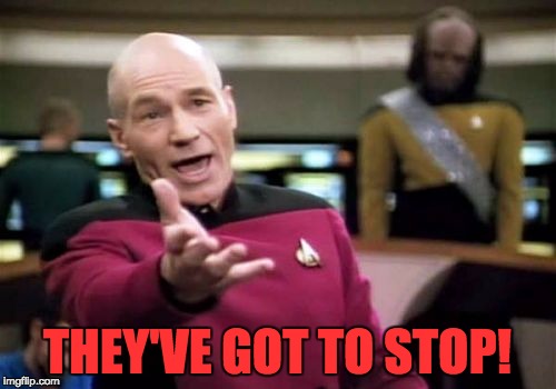Picard Wtf Meme | THEY'VE GOT TO STOP! | image tagged in memes,picard wtf | made w/ Imgflip meme maker