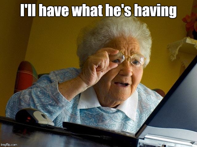 Grandma Finds The Internet Meme | I'll have what he's having | image tagged in memes,grandma finds the internet | made w/ Imgflip meme maker