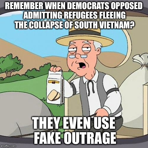 Pepperidge Farm Remembers Meme | REMEMBER WHEN DEMOCRATS OPPOSED ADMITTING REFUGEES FLEEING THE COLLAPSE OF SOUTH VIETNAM? THEY EVEN USE FAKE OUTRAGE | image tagged in memes,pepperidge farm remembers | made w/ Imgflip meme maker