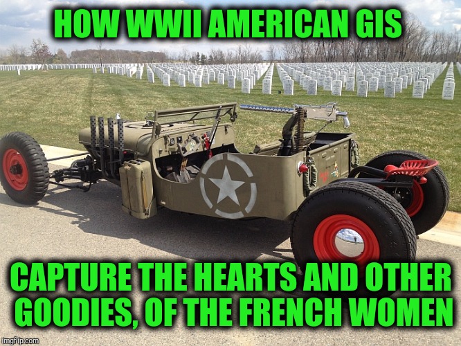 The difference between a French kiss and an Australian kiss is the Auzzie one is down under | HOW WWII AMERICAN GIS; CAPTURE THE HEARTS AND OTHER GOODIES, OF THE FRENCH WOMEN | image tagged in cuz carz jeep rat rod,wwii,customized jeep,make out machine | made w/ Imgflip meme maker