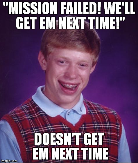 Bad Luck Brian Meme | "MISSION FAILED! WE'LL GET EM NEXT TIME!"; DOESN'T GET EM NEXT TIME | image tagged in memes,bad luck brian | made w/ Imgflip meme maker