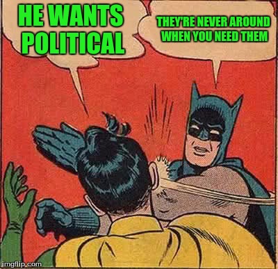 Batman Slapping Robin Meme | HE WANTS POLITICAL THEY'RE NEVER AROUND WHEN YOU NEED THEM | image tagged in memes,batman slapping robin | made w/ Imgflip meme maker