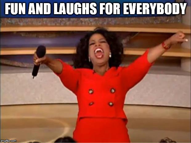 Oprah You Get A Meme | FUN AND LAUGHS FOR EVERYBODY | image tagged in memes,oprah you get a | made w/ Imgflip meme maker