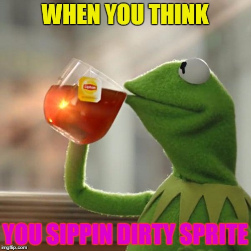 But That's None Of My Business Meme | WHEN YOU THINK; YOU SIPPIN DIRTY SPRITE | image tagged in memes,but thats none of my business,kermit the frog | made w/ Imgflip meme maker