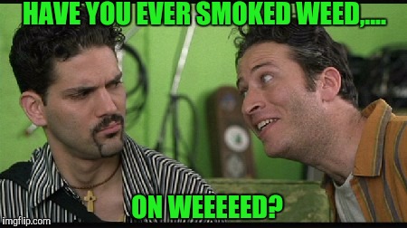 HAVE YOU EVER SMOKED WEED,.... ON WEEEEED? | made w/ Imgflip meme maker