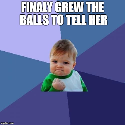 Success Kid | FINALY GREW THE BALLS TO TELL HER | image tagged in memes,success kid | made w/ Imgflip meme maker