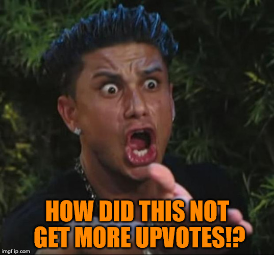 Pauly | HOW DID THIS NOT GET MORE UPVOTES!? | image tagged in pauly | made w/ Imgflip meme maker