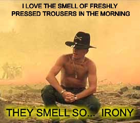 Col. Kilgore | I LOVE THE SMELL OF FRESHLY PRESSED TROUSERS IN THE MORNING THEY SMELL SO...  IRONY | image tagged in col kilgore | made w/ Imgflip meme maker