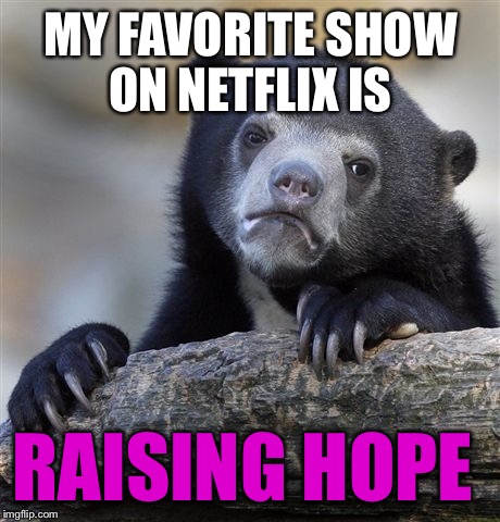 What's your favorite show to binge? | MY FAVORITE SHOW ON NETFLIX IS; RAISING HOPE | image tagged in memes,confession bear | made w/ Imgflip meme maker