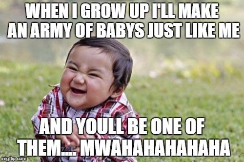 Evil Toddler | WHEN I GROW UP I'LL MAKE AN ARMY OF BABYS JUST LIKE ME; AND YOULL BE ONE OF THEM....
MWAHAHAHAHAHA | image tagged in memes,evil toddler | made w/ Imgflip meme maker