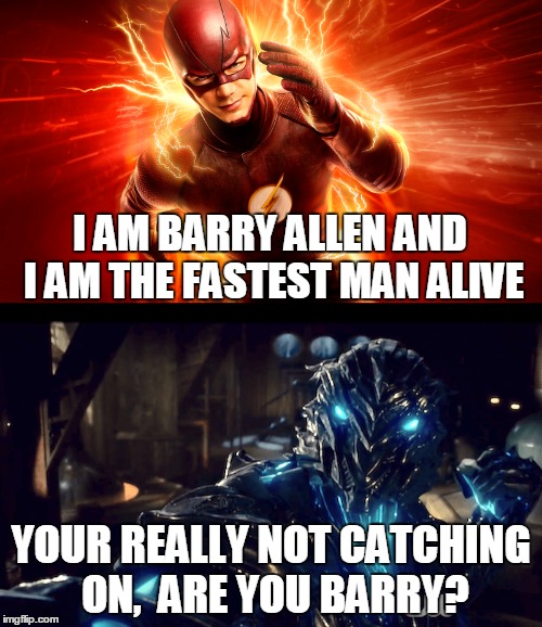 Fastest man alive? 3 | I AM BARRY ALLEN AND I AM THE FASTEST MAN ALIVE; YOUR REALLY NOT CATCHING ON,  ARE YOU BARRY? | image tagged in memes,the flash,barry allen,fastest man alive,savitar,so true memes | made w/ Imgflip meme maker