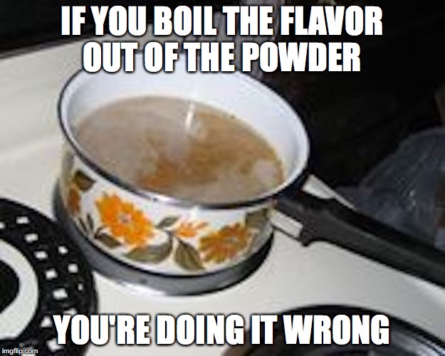 Cooking Ramen the Wrong Way | IF YOU BOIL THE FLAVOR OUT OF THE POWDER; YOU'RE DOING IT WRONG | image tagged in ramen,memes | made w/ Imgflip meme maker