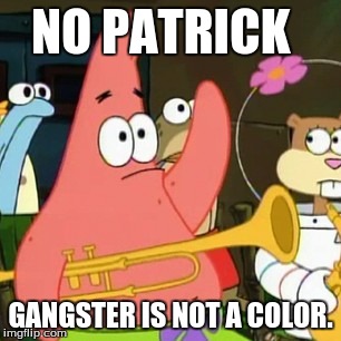 No Patrick Meme | NO PATRICK; GANGSTER IS NOT A COLOR. | image tagged in memes,no patrick | made w/ Imgflip meme maker