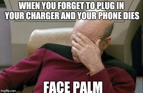 Captain Picard Facepalm | WHEN YOU FORGET TO PLUG IN YOUR CHARGER AND YOUR PHONE DIES; FACE PALM | image tagged in memes,captain picard facepalm | made w/ Imgflip meme maker
