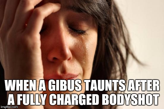 First World Problems Meme | WHEN A GIBUS TAUNTS AFTER A FULLY CHARGED BODYSHOT | image tagged in memes,first world problems | made w/ Imgflip meme maker