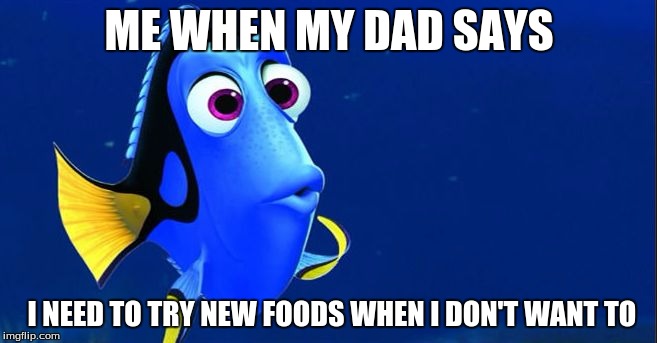 finding dory | ME WHEN MY DAD SAYS; I NEED TO TRY NEW FOODS WHEN I DON'T WANT TO | image tagged in finding dory | made w/ Imgflip meme maker