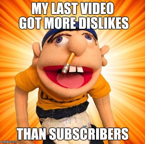 Jeffy says what? | MY LAST VIDEO GOT MORE DISLIKES; THAN SUBSCRIBERS | image tagged in jeffy says what | made w/ Imgflip meme maker