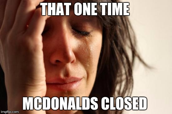 First World Problems Meme | THAT ONE TIME; MCDONALDS CLOSED | image tagged in memes,first world problems | made w/ Imgflip meme maker