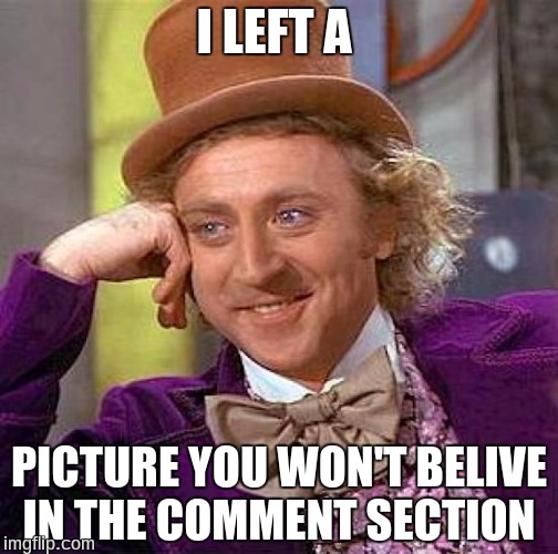 Creepy Condescending Wonka Meme | I LEFT A; PICTURE YOU WON'T BELIVE IN THE COMMENT SECTION | image tagged in memes,creepy condescending wonka | made w/ Imgflip meme maker