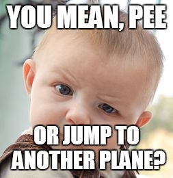 Skeptical Baby Meme | YOU MEAN, PEE OR JUMP TO ANOTHER PLANE? | image tagged in memes,skeptical baby | made w/ Imgflip meme maker