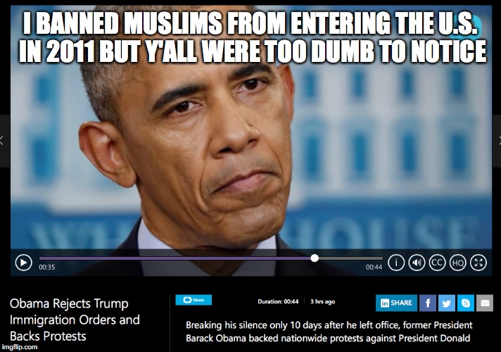 Two-Faced Sleaze | I BANNED MUSLIMS FROM ENTERING THE U.S. IN 2011 BUT Y'ALL WERE TOO DUMB TO NOTICE | image tagged in obama | made w/ Imgflip meme maker
