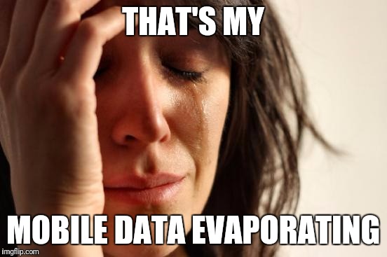 First World Problems Meme | THAT'S MY MOBILE DATA EVAPORATING | image tagged in memes,first world problems | made w/ Imgflip meme maker