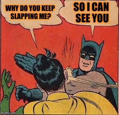 Batman Slapping Robin Meme | WHY DO YOU KEEP SLAPPING ME? SO I CAN SEE YOU | image tagged in memes,batman slapping robin | made w/ Imgflip meme maker