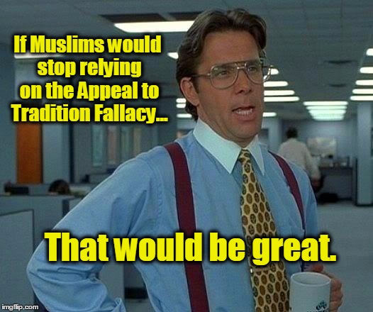 That Would Be Great Meme | If Muslims would stop relying on the Appeal to Tradition Fallacy... That would be great. | image tagged in memes,that would be great,muslims,terrorists,isis | made w/ Imgflip meme maker