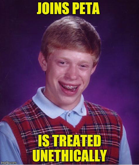 PETA'S argument:  Brian isn't an animal | JOINS PETA; IS TREATED UNETHICALLY | image tagged in memes,bad luck brian,peta,ethical | made w/ Imgflip meme maker