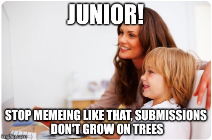 JUNIOR! STOP MEMEING LIKE THAT, SUBMISSIONS DON'T GROW ON TREES | image tagged in memes,kid,mom | made w/ Imgflip meme maker