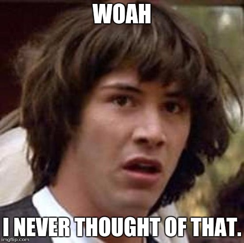 Conspiracy Keanu Meme | WOAH I NEVER THOUGHT OF THAT. | image tagged in memes,conspiracy keanu | made w/ Imgflip meme maker