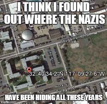 hidden nazi base | I THINK I FOUND OUT WHERE THE NAZIS; HAVE BEEN HIDING ALL THESE YEARS | image tagged in nazi,google earth,hidden | made w/ Imgflip meme maker