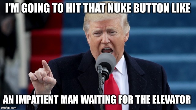 Oh Donald | I'M GOING TO HIT THAT NUKE BUTTON LIKE; AN IMPATIENT MAN WAITING FOR THE ELEVATOR | image tagged in elevator,trump,nukes | made w/ Imgflip meme maker
