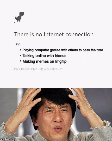 This happened to me on April Fools | Playing computer games with others to pass the time; Talking online with friends; Making memes on Imgflip | image tagged in april fools,memes,no internet,jackie chan wtf,mind blown | made w/ Imgflip meme maker