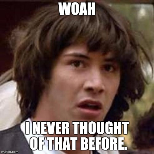 Conspiracy Keanu Meme | WOAH I NEVER THOUGHT OF THAT BEFORE. | image tagged in memes,conspiracy keanu | made w/ Imgflip meme maker