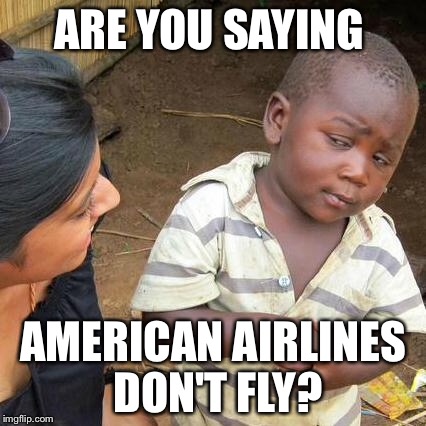 Third World Skeptical Kid Meme | ARE YOU SAYING AMERICAN AIRLINES DON'T FLY? | image tagged in memes,third world skeptical kid | made w/ Imgflip meme maker